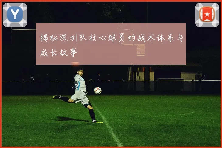 揭秘深圳队核心球员的战术体系与成长故事