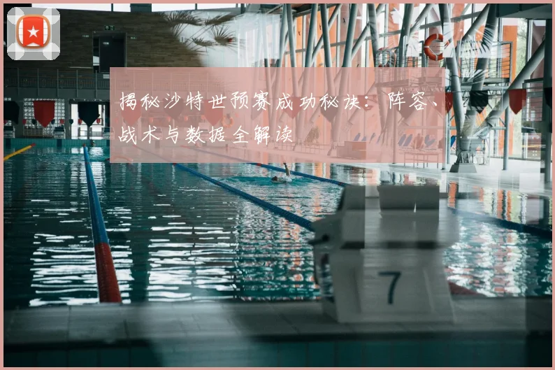 揭秘沙特世预赛成功秘诀：阵容、战术与数据全解读