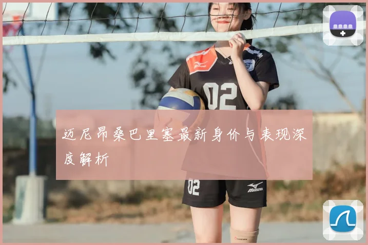 迈尼昂桑巴里塞最新身价与表现深度解析
