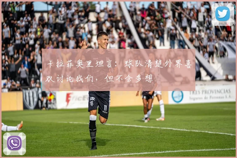 卡拉菲奥里坦言：球队清楚外界喜欢讨论我们，但不会多想