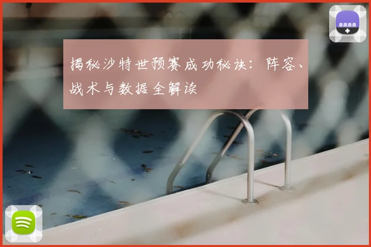 揭秘沙特世预赛成功秘诀：阵容、战术与数据全解读