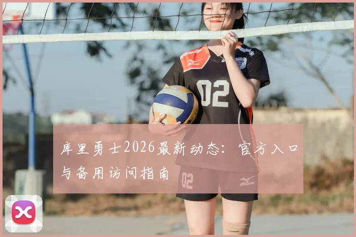 库里勇士2026最新动态：官方入口与备用访问指南