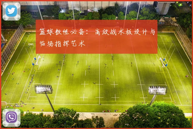 篮球教练必备：高效战术板设计与临场指挥艺术