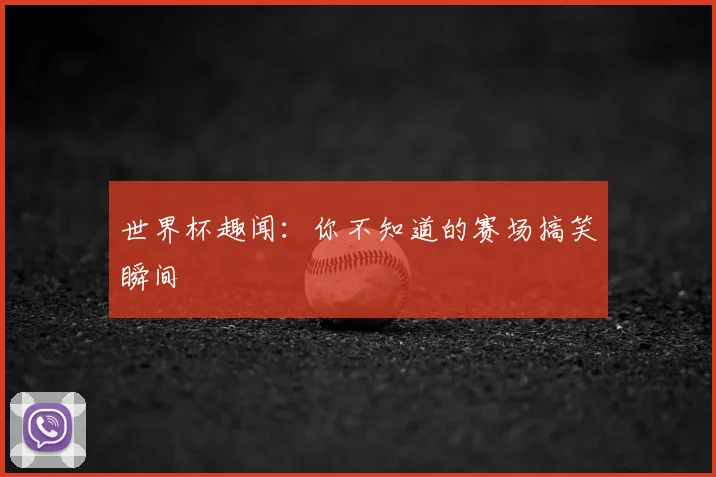 世界杯趣闻:你不知道的赛场搞笑瞬间