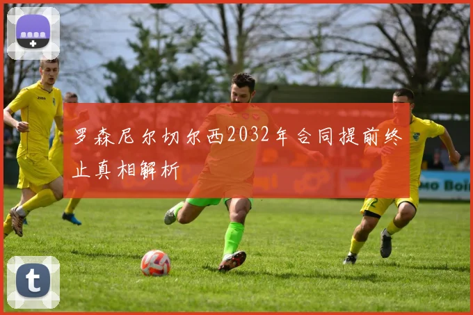 罗森尼尔切尔西2032年合同提前终止真相解析