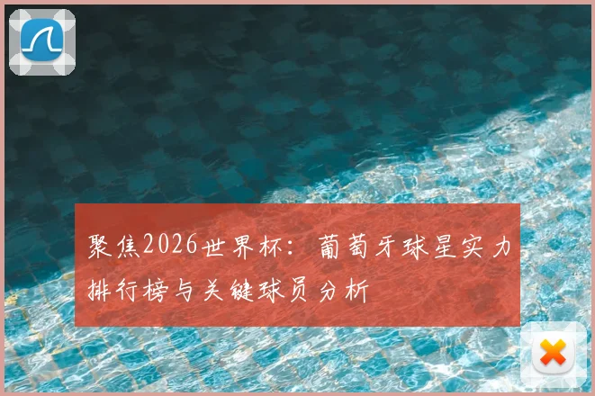 聚焦2026世界杯:葡萄牙球星实力排行榜与关键球员分析