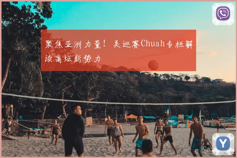 聚焦亚洲力量！美巡赛Chuah专栏解读高坛新势力