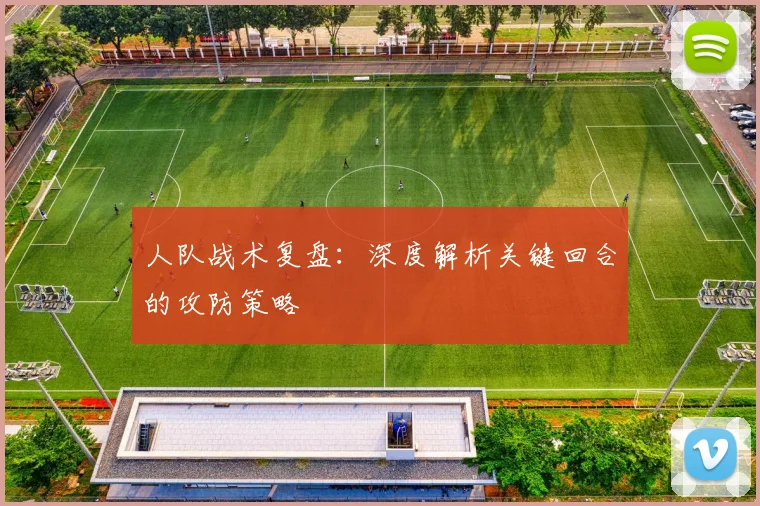 人队战术复盘:深度解析关键回合的攻防策略