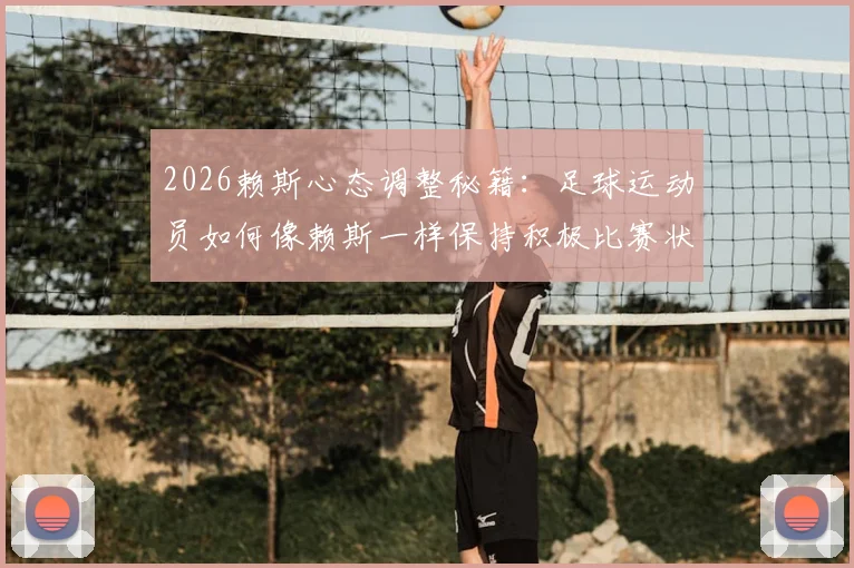 2026赖斯心态调整秘籍:足球运动员如何像赖斯一样保持积极比赛状态,带来巨大改变